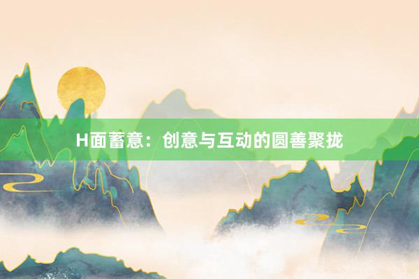 H面蓄意:创意与互动的圆善聚拢